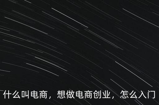 什么叫電商，想做電商創(chuàng)業(yè)，怎么入門