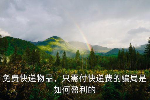 免費(fèi)快遞物品，只需付快遞費(fèi)的騙局是如何盈利的