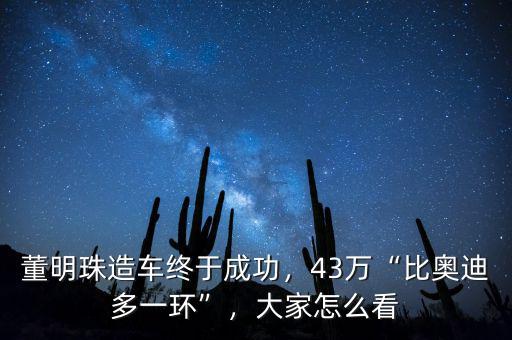 董明珠造車終于成功，43萬(wàn)“比奧迪多一環(huán)”，大家怎么看