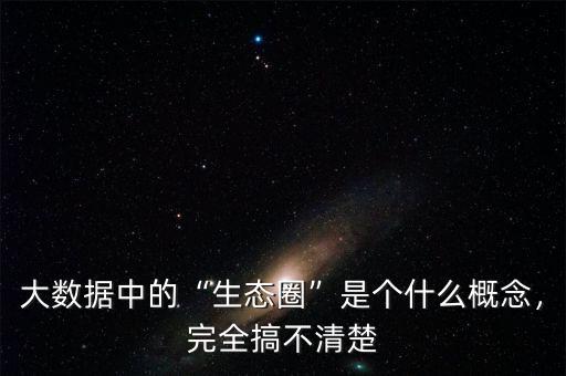 大數(shù)據(jù)中的“生態(tài)圈”是個(gè)什么概念，完全搞不清楚