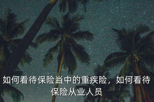 官員怎么看待保險,如何看待保險當中的重疾險