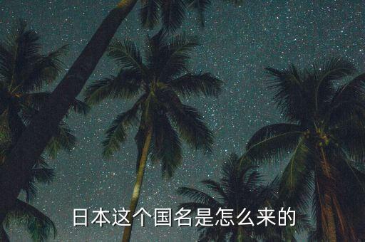 日本這個(gè)國(guó)名是怎么來(lái)的