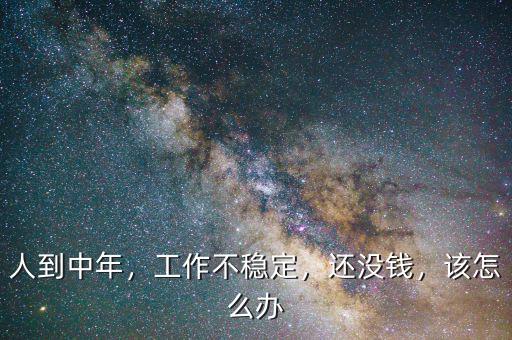 人到中年，工作不穩(wěn)定，還沒錢，該怎么辦