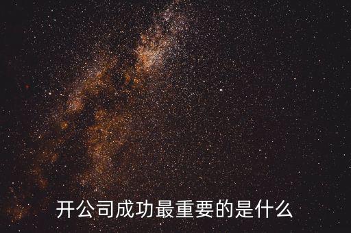 開(kāi)公司成功最重要的是什么