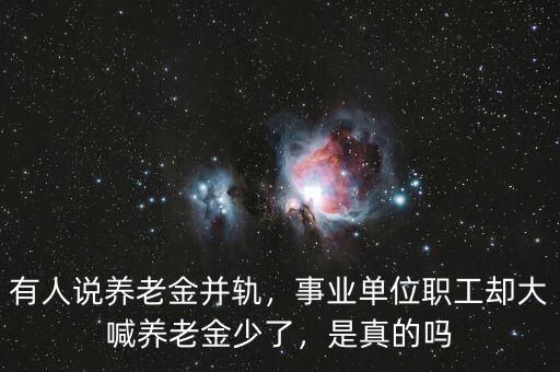 有人說養(yǎng)老金并軌，事業(yè)單位職工卻大喊養(yǎng)老金少了，是真的嗎