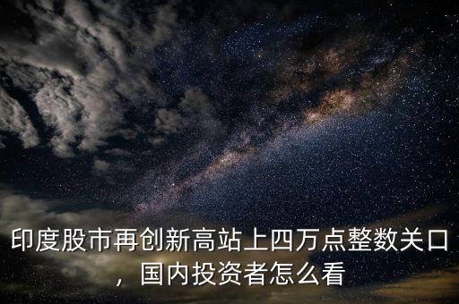 印度股市再創(chuàng)新高站上四萬點整數(shù)關口，國內(nèi)投資者怎么看