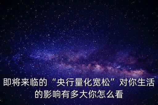 即將來臨的“央行量化寬松”對(duì)你生活的影響有多大你怎么看