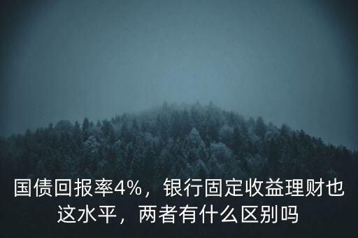 國債回報率4%，銀行固定收益理財也這水平，兩者有什么區(qū)別嗎