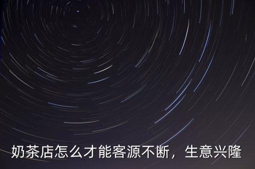 奶茶店怎么才能客源不斷，生意興隆