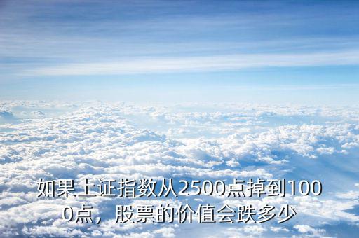 如果上證指數(shù)從2500點掉到1000點，股票的價值會跌多少