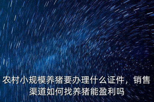 農(nóng)村小規(guī)模養(yǎng)豬要辦理什么證件，銷售渠道如何找養(yǎng)豬能盈利嗎