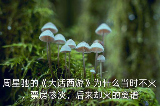 周星馳的《大話西游》為什么當時不火，票房慘淡，后來卻火的離譜