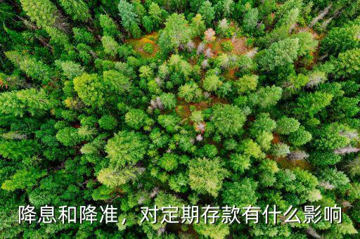 降息和降準，對定期存款有什么影響