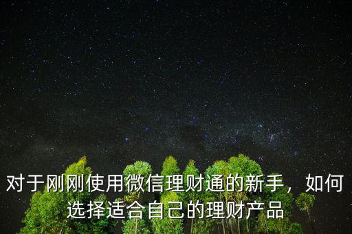 對(duì)于剛剛使用微信理財(cái)通的新手，如何選擇適合自己的理財(cái)產(chǎn)品