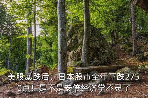 美股暴跌后，日本股市全年下跌2750點！是不是安倍經(jīng)濟學(xué)不靈了