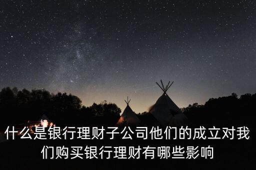 什么是銀行理財(cái)子公司他們的成立對(duì)我們購買銀行理財(cái)有哪些影響