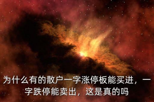 為什么有的散戶一字漲停板能買進，一字跌停能賣出，這是真的嗎