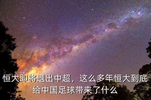 恒大即將退出中超，這么多年恒大到底給中國足球帶來了什么
