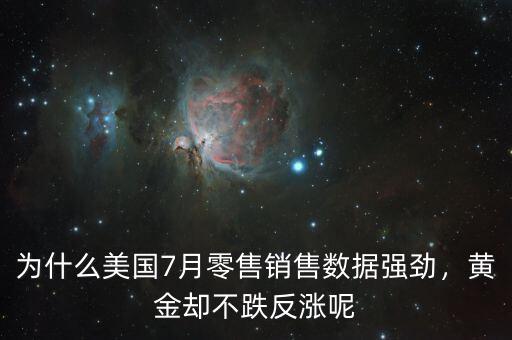 為什么美國7月零售銷售數(shù)據(jù)強勁，黃金卻不跌反漲呢