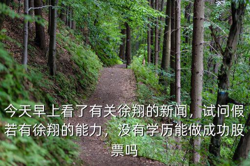 今天早上看了有關(guān)徐翔的新聞，試問假若有徐翔的能力，沒有學(xué)歷能做成功股票嗎