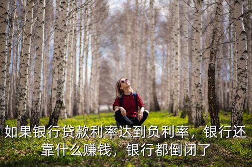 如果銀行貸款利率達(dá)到負(fù)利率，銀行還靠什么賺錢(qián)，銀行都倒閉了