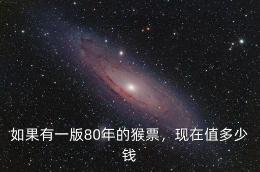 如果有一版80年的猴票，現(xiàn)在值多少錢(qián)