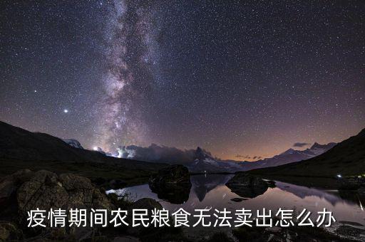 疫情期間農(nóng)民糧食無(wú)法賣出怎么辦