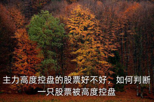 主力高度控盤的股票好不好，如何判斷一只股票被高度控盤