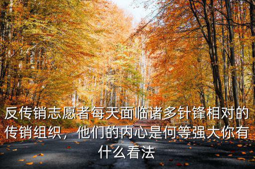 反傳銷志愿者每天面臨諸多針鋒相對的傳銷組織，他們的內(nèi)心是何等強(qiáng)大你有什么看法