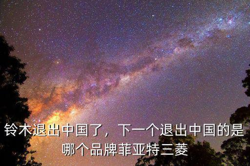鈴木退出中國了，下一個退出中國的是哪個品牌菲亞特三菱