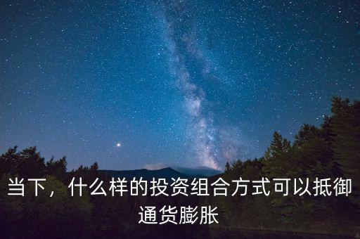 當下，什么樣的投資組合方式可以抵御通貨膨脹