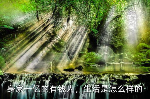 身家一億的有錢人，生活是怎么樣的
