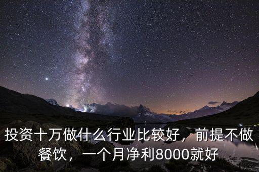 投資十萬做什么行業(yè)比較好，前提不做餐飲，一個月凈利8000就好