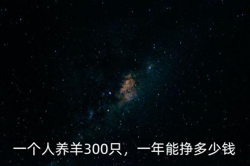 一個人養(yǎng)羊300只，一年能掙多少錢