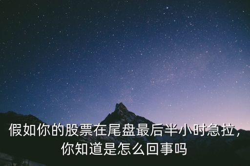 假如你的股票在尾盤最后半小時急拉，你知道是怎么回事嗎