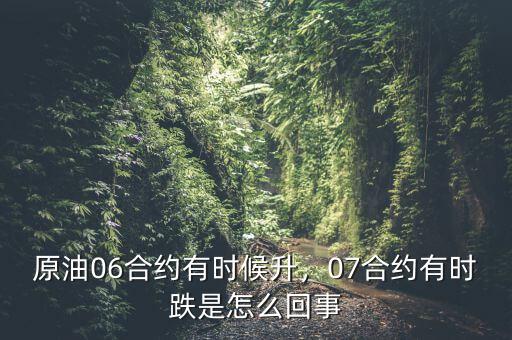 原油06合約有時(shí)候升，07合約有時(shí)跌是怎么回事