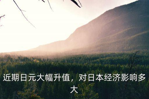近期日元大幅升值，對(duì)日本經(jīng)濟(jì)影響多大