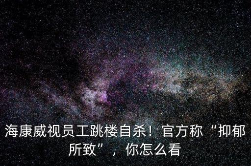 ?？低晢T工跳樓自殺！官方稱“抑郁所致”，你怎么看