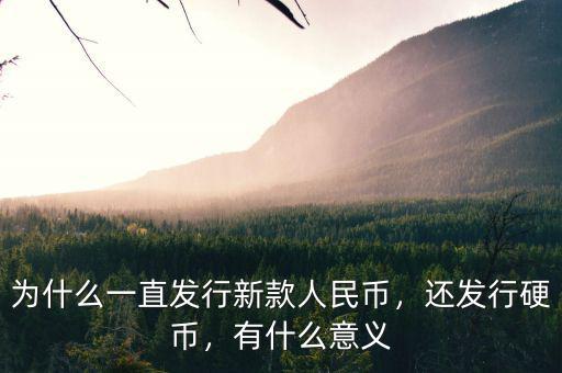 為什么一直發(fā)行新款人民幣，還發(fā)行硬幣，有什么意義