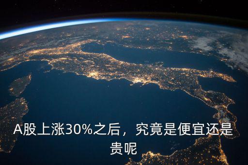 A股上漲30%之后，究竟是便宜還是貴呢
