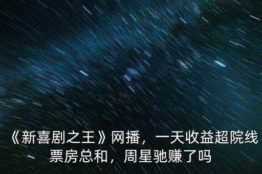 《新喜劇之王》網(wǎng)播，一天收益超院線票房總和，周星馳賺了嗎