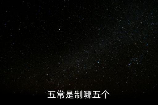 五個(gè)常態(tài)化制度是什么，五常是制哪五個(gè)