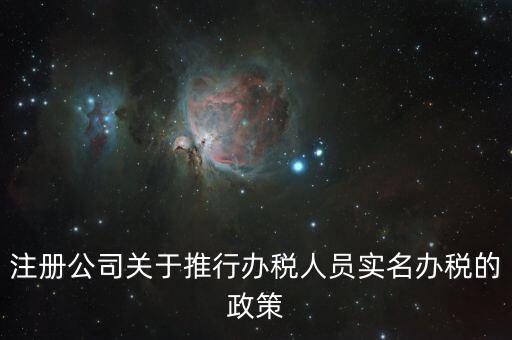 實(shí)名辦稅有什么政策文件，經(jīng)開區(qū)注冊公司關(guān)于推行辦稅人員實(shí)名辦稅的政策