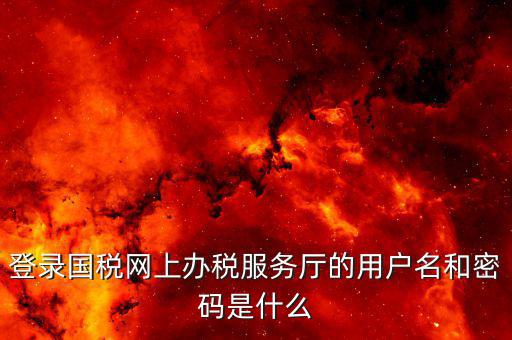 地稅用戶名登陸密碼是什么，地稅的用戶名是什么