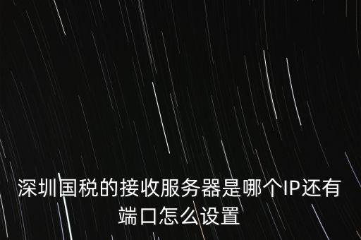 什么是深圳國稅服務(wù)器地址，深圳國稅的接收服務(wù)器是哪個IP還有端口怎么設(shè)置