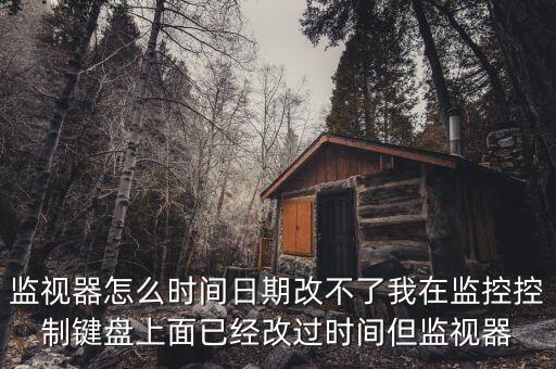 反寫(xiě)監(jiān)控成功 為什么時(shí)間沒(méi)變，監(jiān)視器怎么時(shí)間日期改不了我在監(jiān)控控制鍵盤(pán)上面已經(jīng)改過(guò)時(shí)間但監(jiān)視器