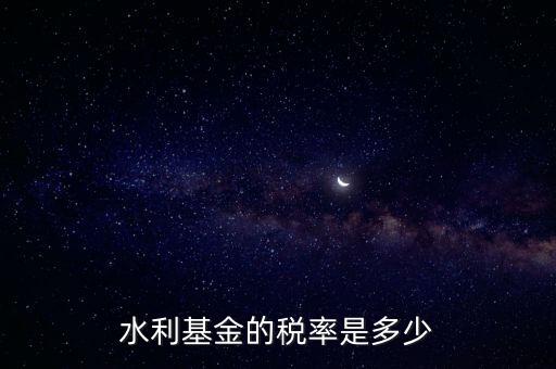 水利發(fā)電要交什么稅收，水利基金的稅率是多少
