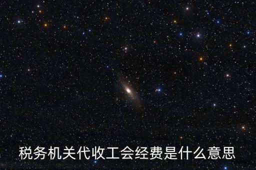 稅務(wù)機關(guān)代收工會經(jīng)費是什么意思