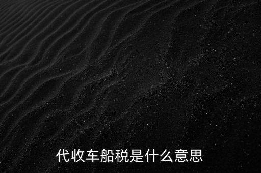 代收車船稅是什么意思，代收車船稅是什么意思