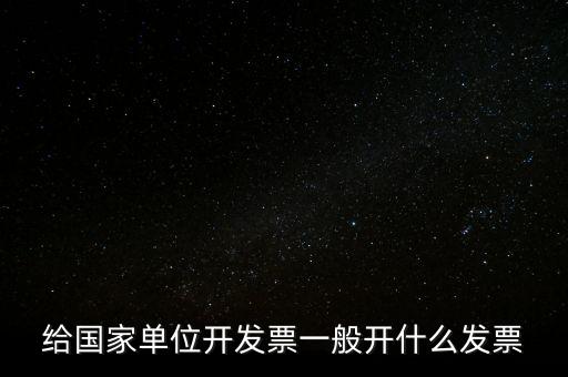 國家部門 什么發(fā)票是正規(guī)的，給國家單位開發(fā)票一般開什么發(fā)票